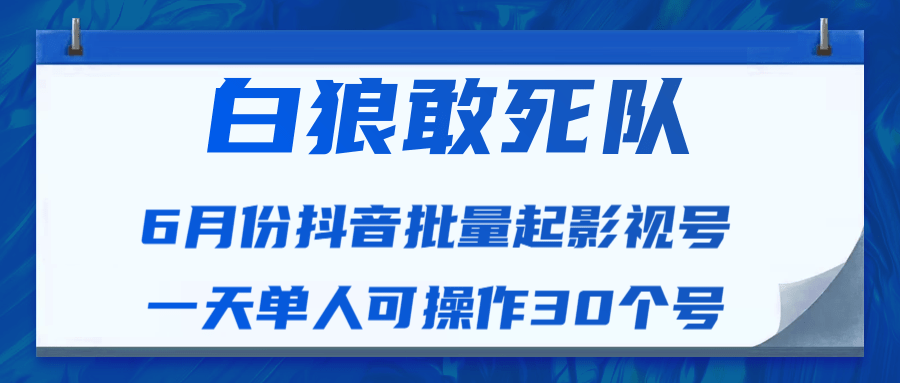 白狼敢死队最新抖音短视频批量起影视号（一天单人可操作30个号）视频课程-第一资源站