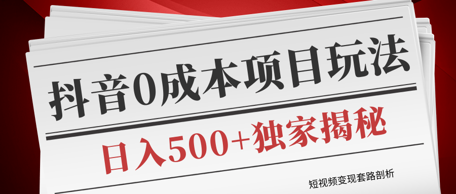 短视频变现套路剖析，抖音0成本赚钱项目玩法，日入500+独家揭秘（共2节视频）-第一资源站