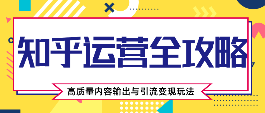 知乎运营全攻略，涨盐值最快的方法，高质量内容输出与引流变现玩法（共3节视频）-第一资源站