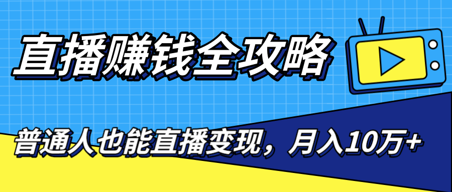 直播赚钱全攻略，0粉丝流量玩法，普通人也能直播变现，月入10万+（25节视频）-第一资源站