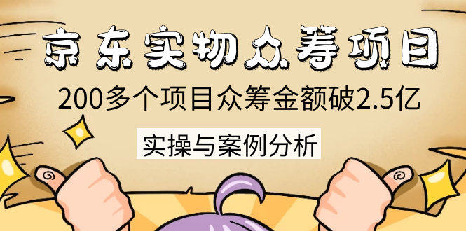 京东实物众筹项目：200多个项目众筹金额破2.5亿，实操与案例分析（4节课）-第一资源站