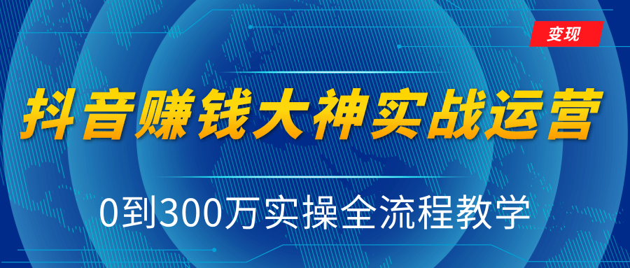 抖音赚钱大神实战运营教程，0到300万实操全流程教学，抖音独家变现模式-第一资源站