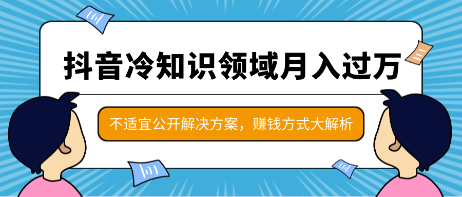 抖音冷知识领域月入过万项目，不适宜公开解决方案 ，抖音赚钱方式大解析！-第一资源站