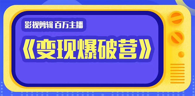 百万主播影视剪辑《影视变现爆破营》揭秘影视号6大维度，边学边变现-第一资源站