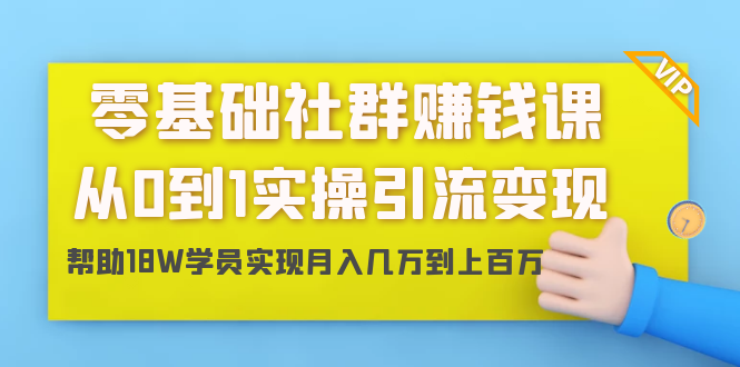 零基础社群赚钱课：从0到1实操引流变现，帮助18W学员实现月入几万到上百万-第一资源站