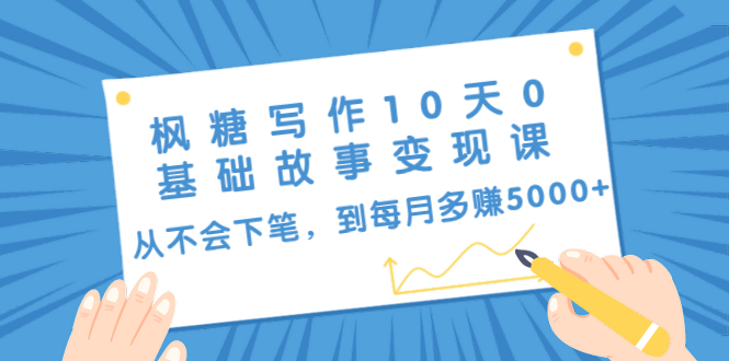 枫糖写作10天0基础故事变现课：从不会下笔，到每月多赚5000+（10节视频课）-第一资源站