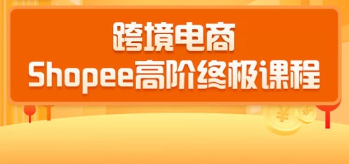 2020跨境电商蓝海新机会-SHOPEE大卖特训营：高阶终极课程（16节课）-第一资源站