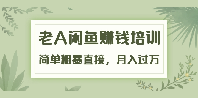 《老A闲鱼赚钱培训》简单粗暴直接，月入过万真正的闲鱼战术实课（51节课）-第一资源站