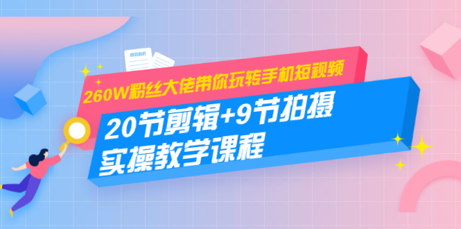 260W粉丝大佬带你玩转手机短视频：20节剪辑+9节拍摄 实操教学课程-第一资源站