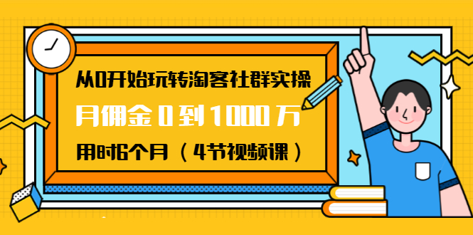 从0开始玩转淘客社群实操：月佣金0到1000万用时6个月（4节视频课）-第一资源站