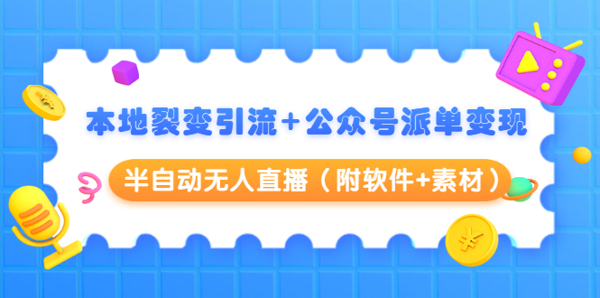 本地裂变引流+公众号派单变现+半自动无人直播（附软件+素材）-第一资源站