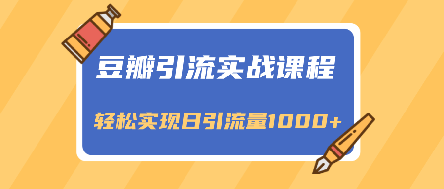 豆瓣引流实战课程，一个既能引流又能变现的渠道，轻松实现日引流量1000+-第一资源站