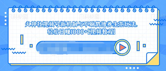 视频号新机制与不刷赞撸养生茶玩法，轻松日赚1000+-第一资源站