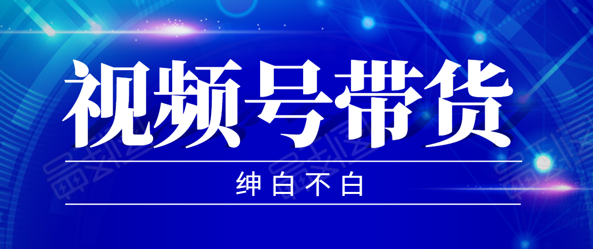 视频号带货红利项目，完整的从上手到出单的教程，单个账号稳定在300元左右-第一资源站