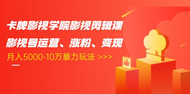 卡牌影视学院影视剪辑课：影视号运营、涨粉、变现、月入5000-10万暴力玩法-第一资源站