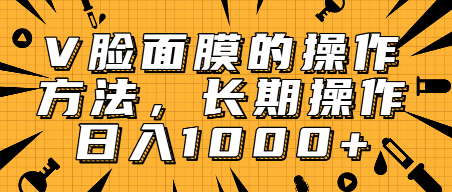 抖音上很火的V脸面膜赚钱方法，可长期操作稳定日入1000+-第一资源站