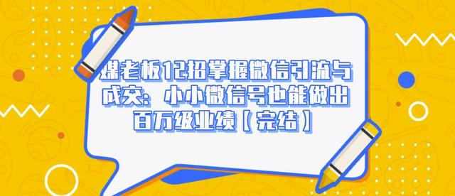 媒老板12招掌握微信引流与成交：小小微信号也能做出百万级业绩-第一资源站