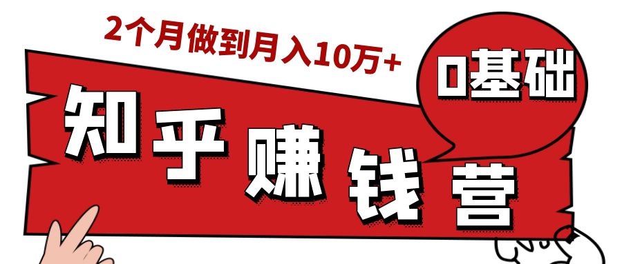 知乎赚钱实战营，0门槛，每天1小时，从月入2000到2个月做到月入10万+-第一资源站