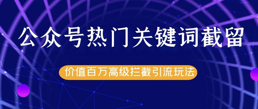 公众号热门关键词截留精准引流实战课程，价值百万高级拦截引流玩法！-第一资源站