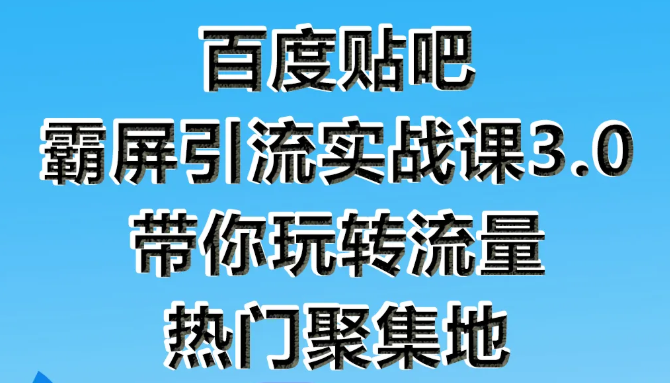 狼叔百度贴吧霸屏引流实战课3.0，带你玩转流量热门聚集地-第一资源站