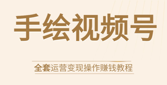 手绘视频号全套运营变现操作赚钱教程：零基础实操月入过万+玩赚视频号-第一资源站