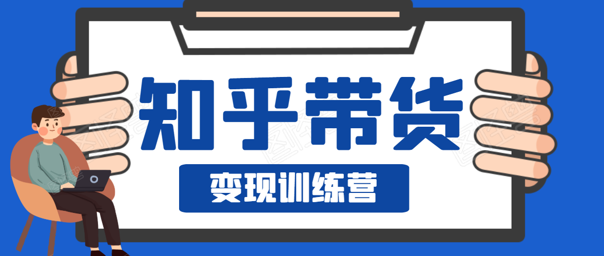 知乎带货变现训练营，教你0成本变现，告别拿死工资的生活-第一资源站