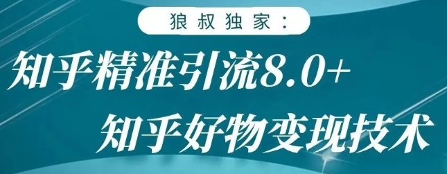 狼叔知乎精准引流8.0，知乎好物变现技术，轻松月赚3W+-第一资源站