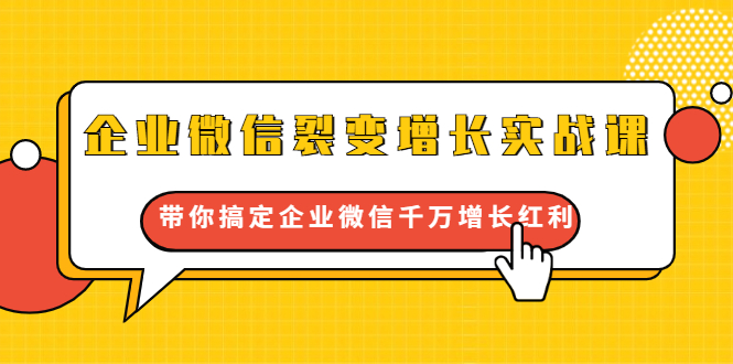 企业微信裂变增长实战课：带你搞定企业微信千万增长红利，新流量-新玩法-第一资源站