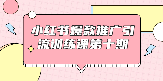 小红书爆款推广引流训练课第十期，手把手带你玩转小红书，轻松月入过万-第一资源站