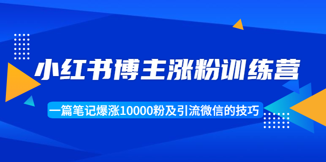 小红书博主涨粉训练营：一篇笔记爆涨10000粉及引流微信的技巧-第一资源站