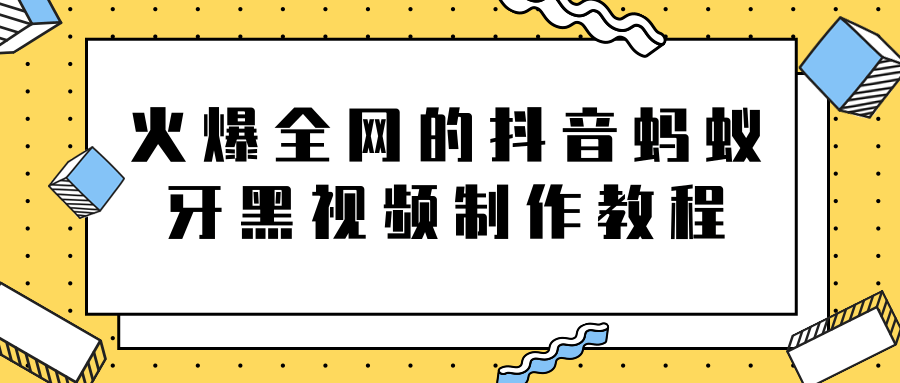 火爆全网的抖音“蚂蚁牙黑”视频制作教程，附软件【视频教程】-第一资源站