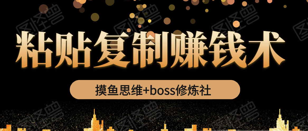 摸鱼思维+boss修炼社·粘贴复制赚钱术，我靠粘贴复制又赚了3万多，月入20万的项目-第一资源站