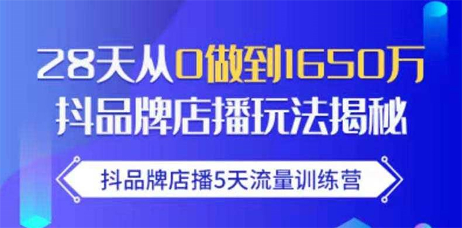 抖品牌店播5天流量训练营：28天从0做到1650万抖音品牌店播玩法揭秘-第一资源站