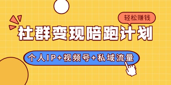 社群变现陪跑计划：建立“个人IP+视频号+私域流量”的社群商业模式轻松赚钱-第一资源站