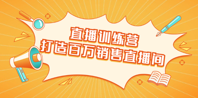 直播训练营：打造百万销售直播间 教会你如何直播带货，抓住直播大风口-第一资源站