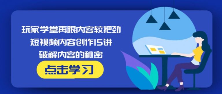 玩家学堂再跟内容较把劲·短视频内容创作15讲,破解内容的秘密-第一资源站