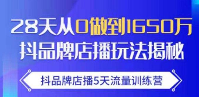 抖品牌店播·5天流量训练营：28天从0做到1650万，抖品牌店播玩法-第一资源站