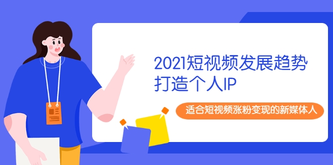 2021短视频发展趋势+打造个人IP，适合短视频涨粉变现的新媒体人-第一资源站