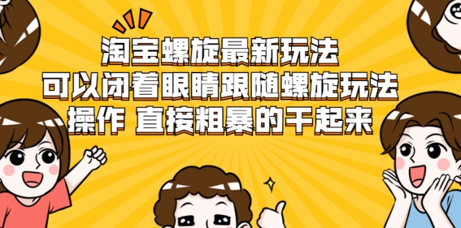 淘宝螺旋最新玩法，可以闭着眼睛跟随螺旋玩法操作 直接粗暴的干起来-第一资源站