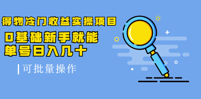 得物冷门收益实操项目，0基础新手就能单号日入几十，可批量操作-第一资源站