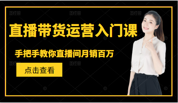 直播带货运营入门课，手把手教你直播间月销百万-第一资源站