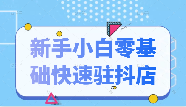 抖音小店新手小白零基础快速入驻抖店100%开通（全套11节课程）-第一资源站