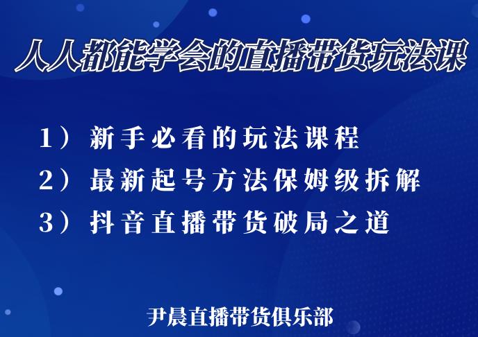 尹晨三大直播带货玩法课：10亿GMV操盘手，为你像素级拆解当前最热门的3大玩法-第一资源站