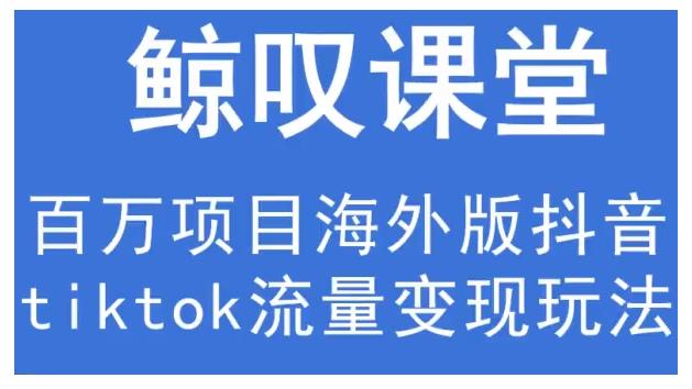 鲸叹号·海外TIKTOK训练营，百万项目海外版抖音tiktok流量变现玩法-第一资源站