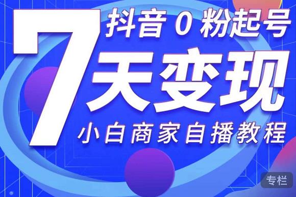 抖音0粉起号7天变现，无需专业的团队，小白商家从0到1自播教程-第一资源站