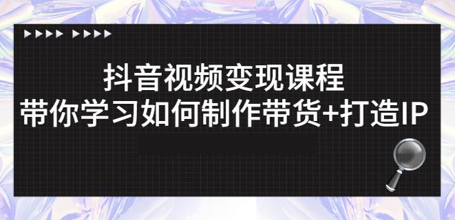 抖音短视频变现课程：带你学习如何制作带货+打造IP【41节】-第一资源站