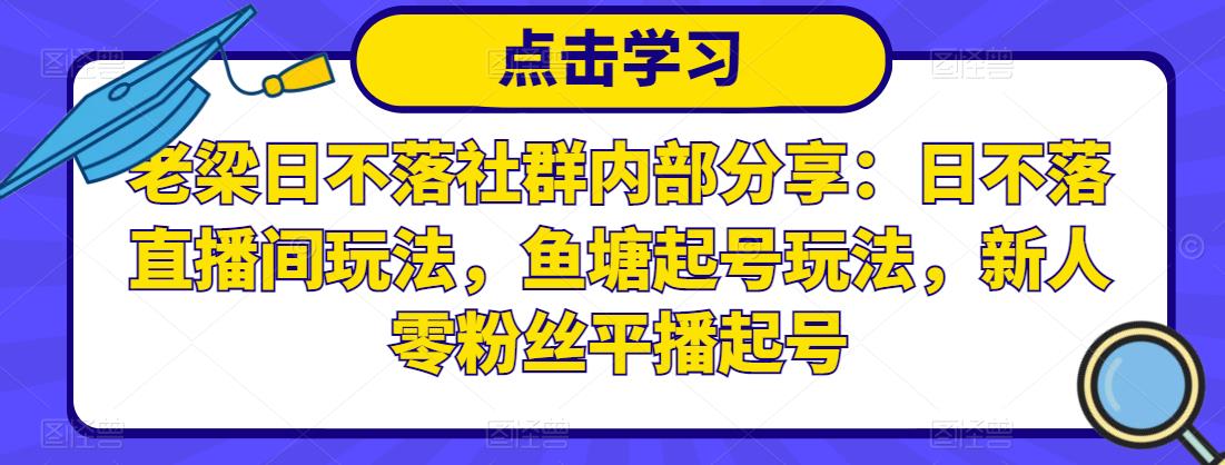 老梁日不落社群内部分享：日不落直播间玩法，鱼塘起号玩法，新人零粉丝平播起号-第一资源站