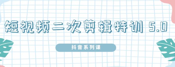 陆明明·短视频二次剪辑特训5.0，1部手机就可以操作，0基础掌握短视频二次剪辑和混剪技-第一资源站