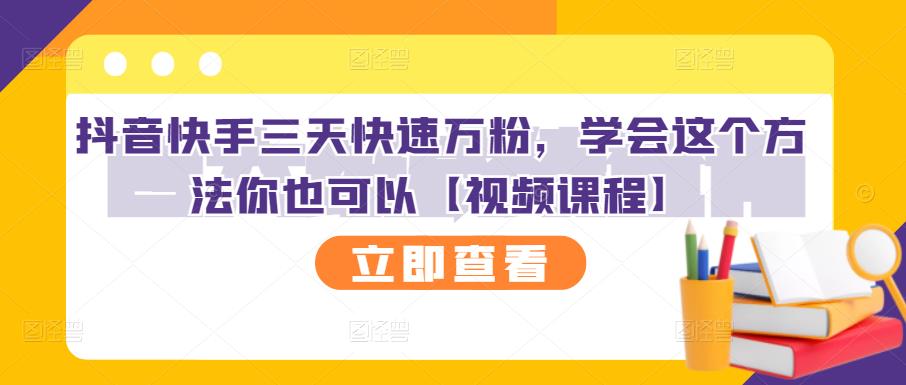 抖音快手三天快速万粉，学会这个方法你也可以【视频课程】-第一资源站