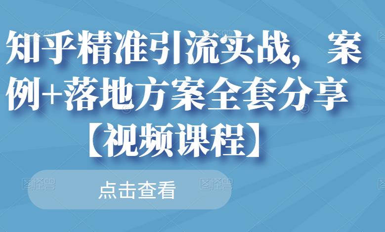 知乎精准引流实战，案例+落地方案全套分享【视频课程】-第一资源站